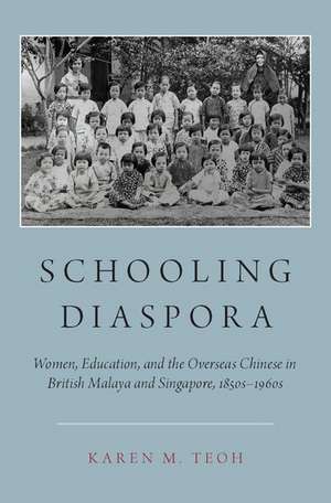 Schooling Diaspora: Women, Education, and the Overseas Chinese in British Malaya and Singapore, 1850s-1960s de Karen M. Teoh