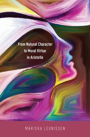 From Natural Character to Moral Virtue in Aristotle de Mariska Leunissen