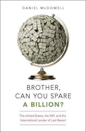 Brother, Can You Spare a Billion?: The United States, the IMF, and the International Lender of Last Resort de Daniel McDowell