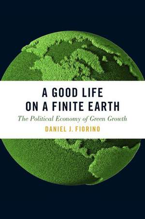 A Good Life on a Finite Earth: The Political Economy of Green Growth de Daniel J. Fiorino