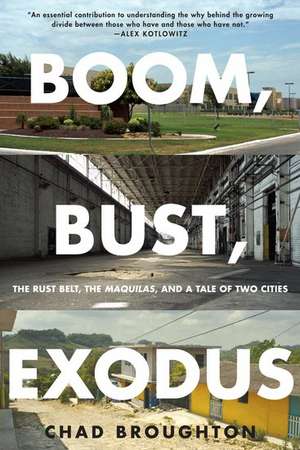 Boom, Bust, Exodus: The Rust Belt, the Maquilas, and a Tale of Two Cities de Chad Broughton