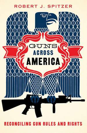 Guns across America: Reconciling Gun Rules and Rights de Robert Spitzer