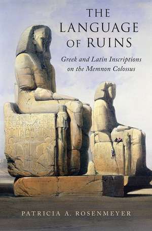 The Language of Ruins: Greek and Latin Inscriptions on the Memnon Colossus de Patricia A. Rosenmeyer