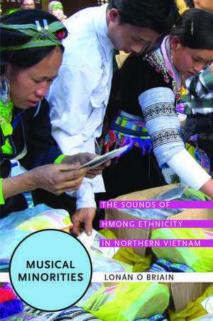 Musical Minorities: The Sounds of Hmong Ethnicity in Northern Vietnam de Lonán Ó Briain