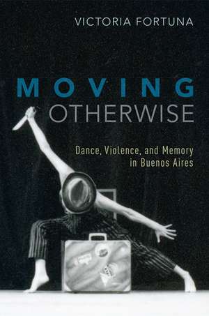 Moving Otherwise: Dance, Violence, and Memory in Buenos Aires de Victoria Fortuna