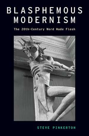 Blasphemous Modernism: The 20th-Century Word Made Flesh de Steve Pinkerton
