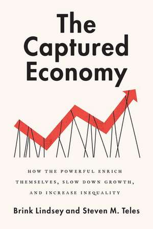 The Captured Economy: How the Powerful Become Richer, Slow Down Growth, and Increase Inequality de Brink Lindsey