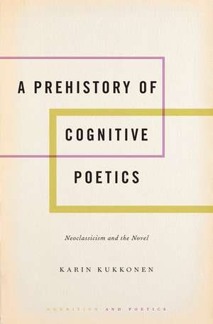 A Prehistory of Cognitive Poetics: Neoclassicism and the Novel de Karin Kukkonen