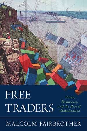 Free Traders: Elites, Democracy, and the Rise of Globalization in North America de Malcolm Fairbrother