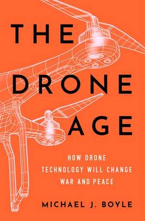 The Drone Age: How Drone Technology Will Change War and Peace de Michael J. Boyle