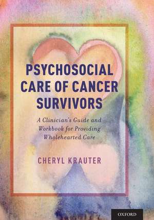 Psychosocial Care of Cancer Survivors: A Clinician's Guide and Workbook for Providing Wholehearted Care de Cheryl Krauter