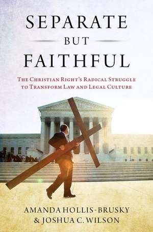 Separate but Faithful: The Christian Right's Radical Struggle to Transform Law & Legal Culture de Amanda Hollis-Brusky