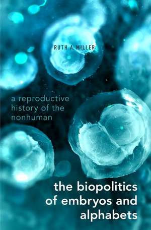 The Biopolitics of Embryos and Alphabets: A Reproductive History of the Nonhuman de Ruth A. Miller