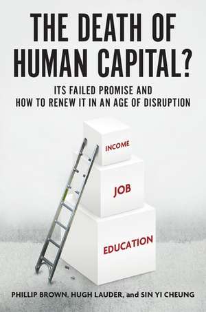 The Death of Human Capital?: Its Failed Promise and How to Renew It in an Age of Disruption de Phillip Brown