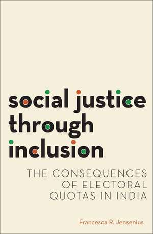 Social Justice through Inclusion: The Consequences of Electoral Quotas in India de Francesca R. Jensenius