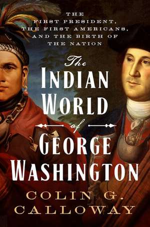 The Indian World of George Washington: The First President, the First Americans, and the Birth of the Nation de Colin G. Calloway