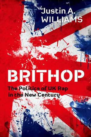 Brithop: The Politics of UK Rap in the New Century de Justin A. Williams