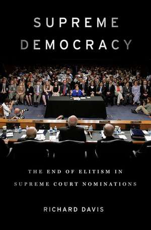 Supreme Democracy: The End of Elitism in Supreme Court Nominations de Richard Davis