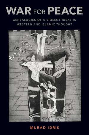 War for Peace: Genealogies of a Violent Ideal in Western and Islamic Thought de Murad Idris