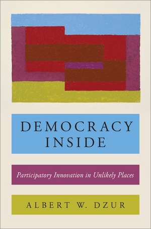 Democracy Inside: Participatory Innovation in Unlikely Places de Albert W. Dzur