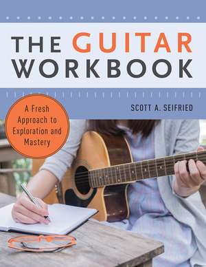 The Guitar Workbook: A Fresh Approach to Exploration and Mastery de Scott Seifried