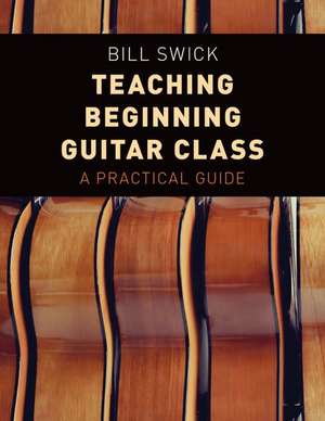 Teaching Beginning Guitar Class: A Practical Guide de Bill Swick