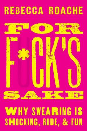 For F*ck's Sake: Why Swearing is Shocking, Rude, and Fun de Rebecca Roache