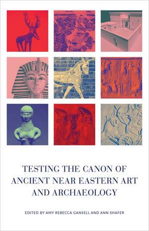 Testing the Canon of Ancient Near Eastern Art and Archaeology de Amy Gansell