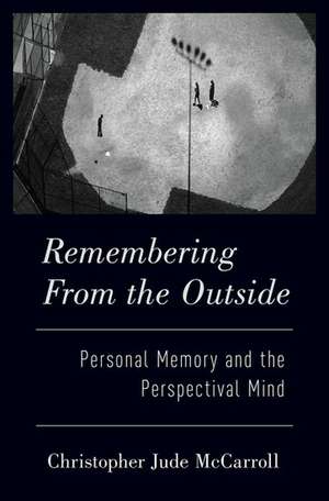 Remembering from the Outside: Personal Memory and the Perspectival Mind de Christopher McCarroll