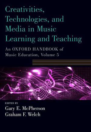 Creativities, Technologies, and Media in Music Learning and Teaching: An Oxford Handbook of Music Education, Volume 5 de Gary E. McPherson