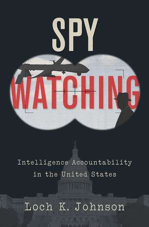 Spy Watching: Intelligence Accountability in the United States de Loch K. Johnson