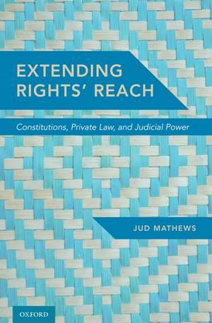 Extending Rights' Reach: Constitutions, Private Law, and Judicial Power de Jud Mathews