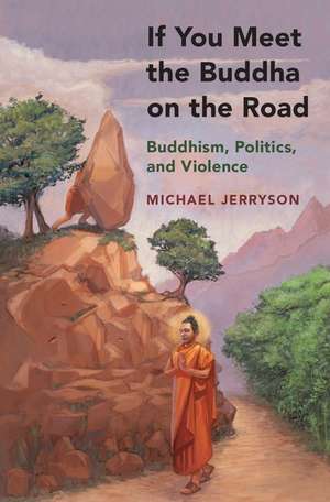 If You Meet the Buddha on the Road: Buddhism, Politics, and Violence de Michael Jerryson