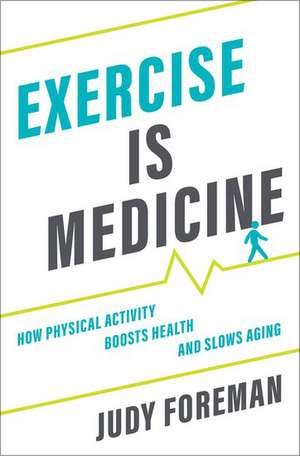 Exercise is Medicine: How Physical Activity Boosts Health and Slows Aging de Judy Foreman