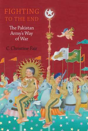 Fighting to the End: The Pakistan Army's Way of War de C. Christine Fair