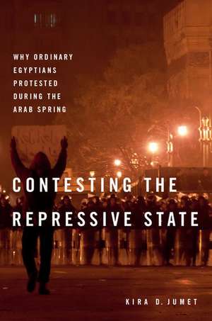 Contesting the Repressive State: Why Ordinary Egyptians Protested During the Arab Spring de Kira D. Jumet