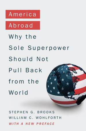 America Abroad: Why the Sole Superpower Should Not Pull Back from the World de Stephen G. Brooks