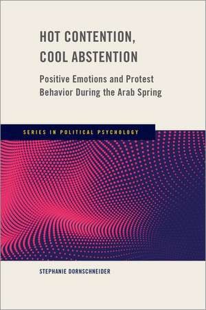 Hot Contention, Cool Abstention: Positive Emotions and Protest Behavior During the Arab Spring de Stephanie Dornschneider