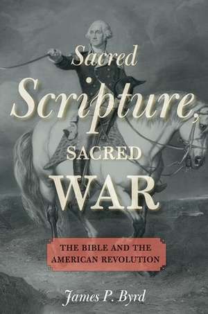 Sacred Scripture, Sacred War: The Bible and the American Revolution de James P. Byrd