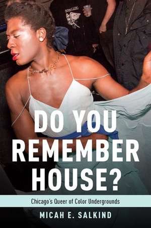 Do You Remember House?: Chicago's Queer of Color Undergrounds de Micah Salkind