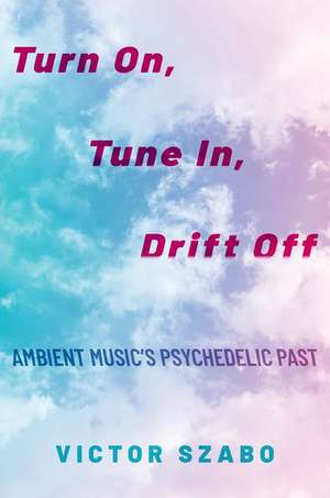 Turn On, Tune In, Drift Off: Ambient Music's Psychedelic Past de Victor Szabo