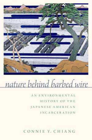 Nature Behind Barbed Wire: An Environmental History of the Japanese American Incarceration de Connie Y. Chiang