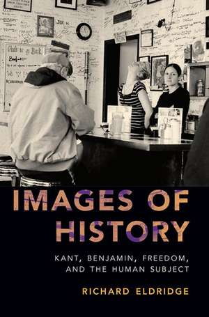 Images of History: Kant, Benjamin, Freedom, and the Human Subject de Richard Eldridge