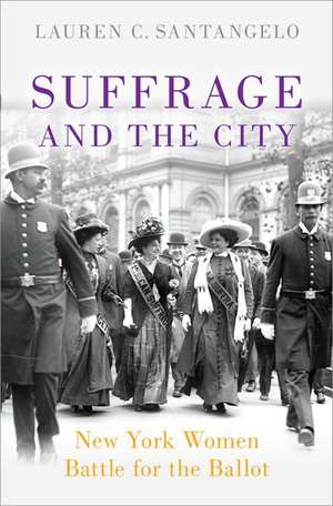 Suffrage and the City: New York Women Battle for the Ballot de Lauren C. Santangelo