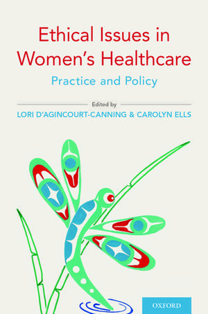 Ethical Issues in Women's Healthcare: Practice and Policy de Lori d'Agincourt-Canning