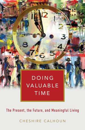 Doing Valuable Time: The Present, the Future, and Meaningful Living de Cheshire Calhoun