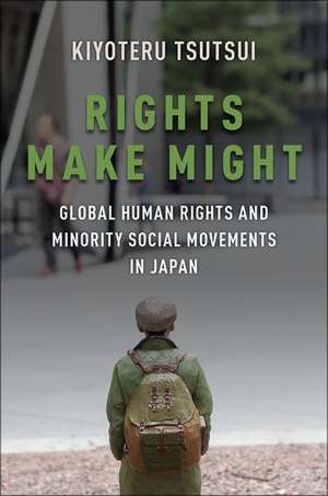 Rights Make Might: Global Human Rights and Minority Social Movements in Japan de Kiyoteru Tsutsui