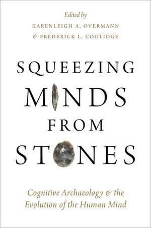 Squeezing Minds From Stones: Cognitive Archaeology and the Evolution of the Human Mind de Karenleigh A. Overmann