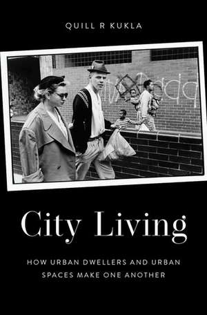 City Living: How Urban Spaces and Urban Dwellers Make One Another de Quill R Kukla