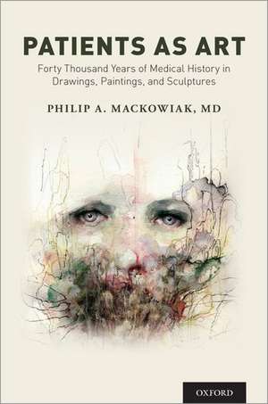 Patients as Art: Forty Thousand Years of Medical History in Drawings, Paintings, and Sculpture de Philip A. Mackowiak